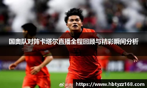 国奥队对阵卡塔尔直播全程回顾与精彩瞬间分析