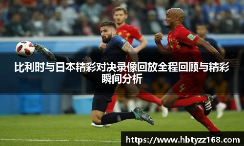 比利时与日本精彩对决录像回放全程回顾与精彩瞬间分析