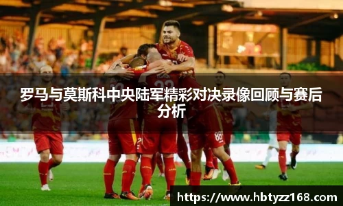 罗马与莫斯科中央陆军精彩对决录像回顾与赛后分析